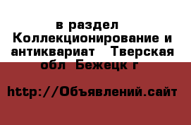  в раздел : Коллекционирование и антиквариат . Тверская обл.,Бежецк г.